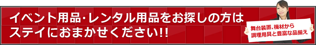 イベント用品・レンタル用品をお探しの方はステイにおまかせください!!舞台装置、機材から調理用具と豊富な品揃え