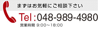 まずはお気軽にご相談下さい Tel:048-989-4980 営業時間 9:00～18:00